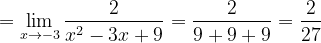 \dpi{120} =\lim_{x\rightarrow -3}\frac{2}{x^{2}-3x+9}=\frac{2}{9+9+9}=\frac{2}{27}